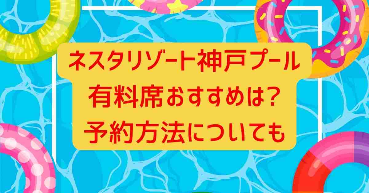 ネスタリゾート神戸プール有料席おすすめは?予約方法についても