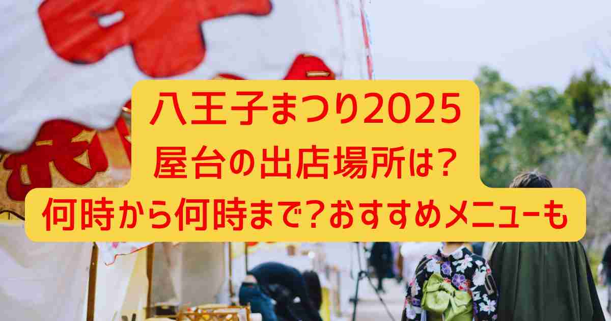 八王子まつり2025屋台の出店場所は?何時から何時まで?おすすめメニューも