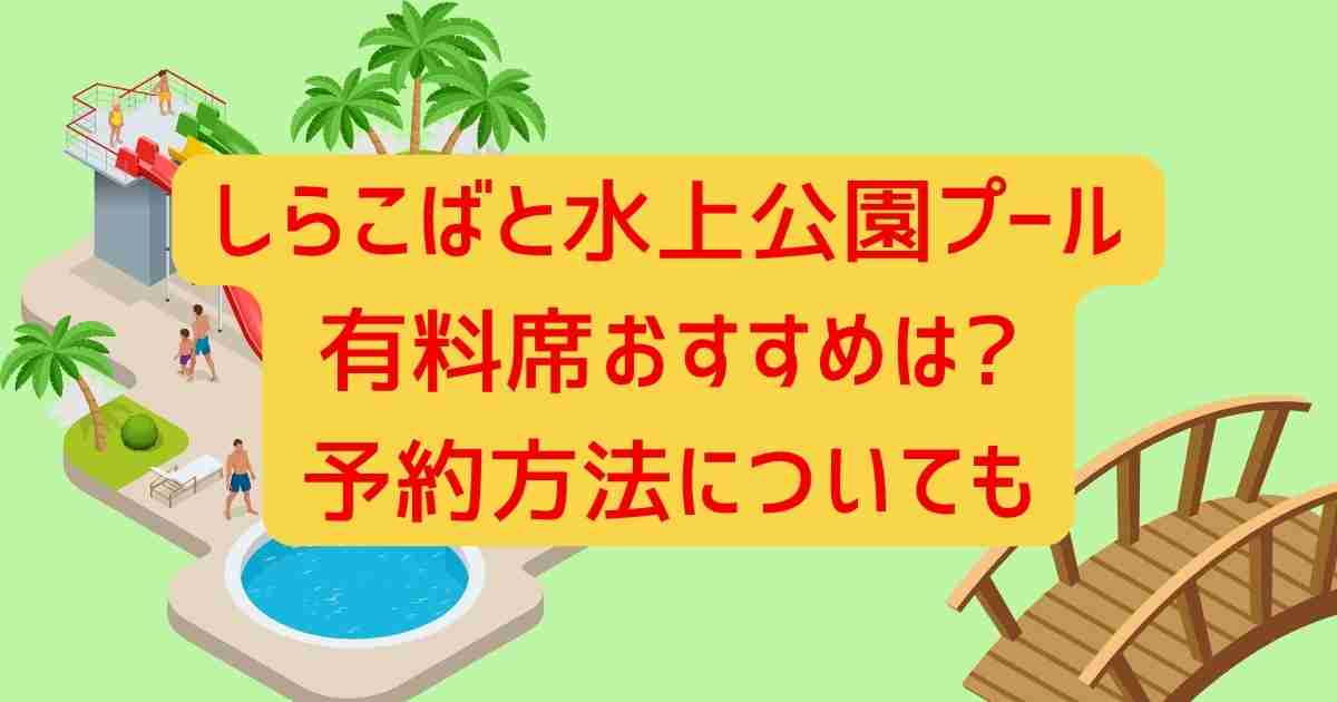 しらこばと水上公園プール有料席おすすめは?予約方法についても