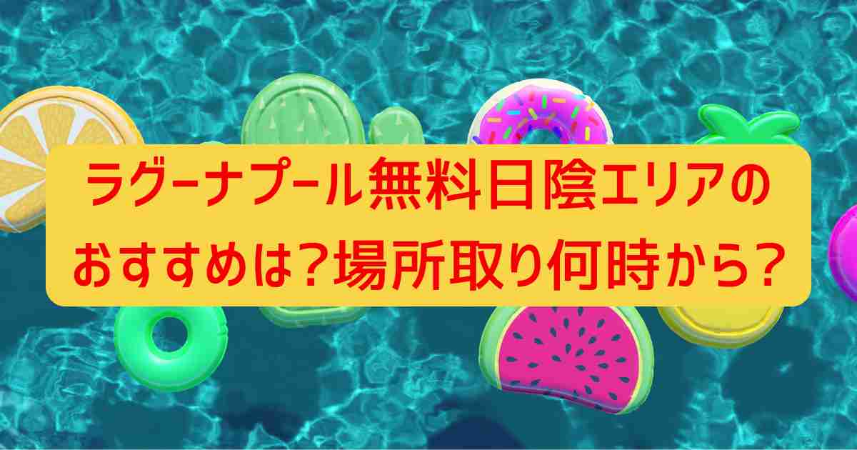 ラグーナプール無料日陰エリアのおすすめは?場所取り何時から?