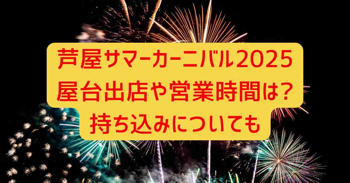 芦屋サマーカーニバル2025屋台出店や営業時間は?持ち込みについても