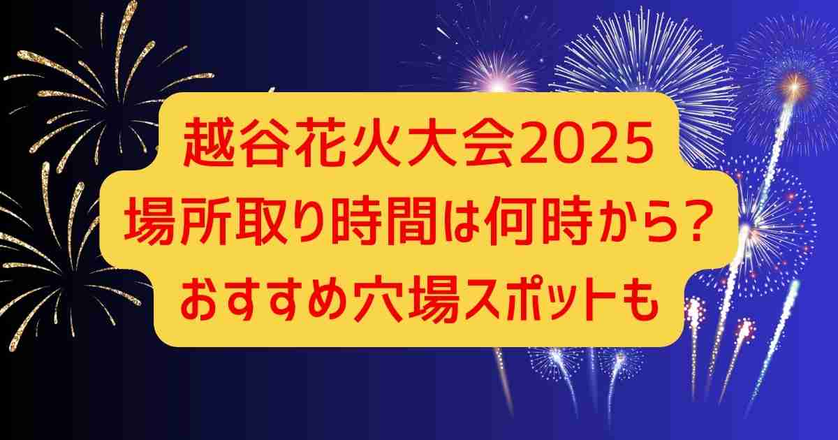 越谷花火大会2025場所取り時間は何時から?おすすめ穴場スポットも