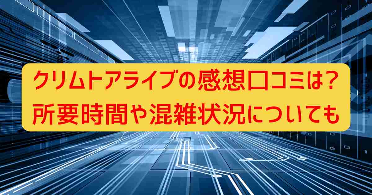 クリムトアライブの感想口コミは?所要時間や混雑状況についても