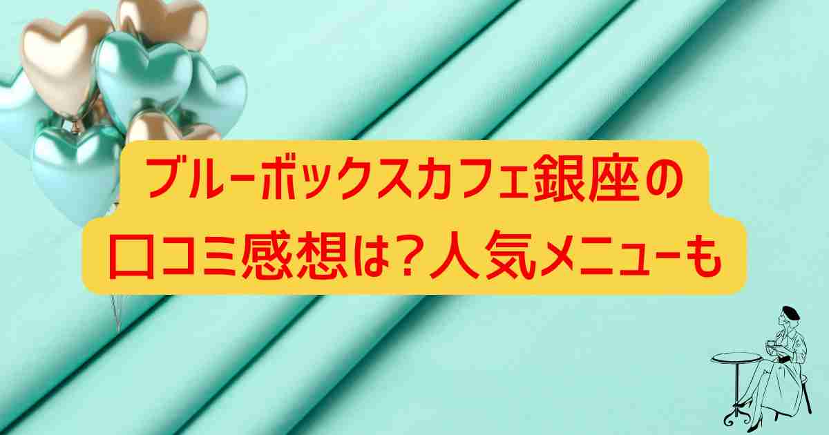 ブルーボックスカフェ銀座の口コミ感想は?人気メニューも