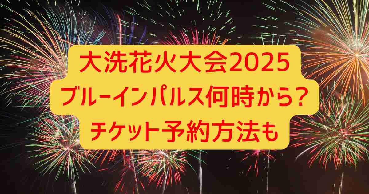 大洗花火大会2025ブルーインパルス何時から?チケット予約方法も