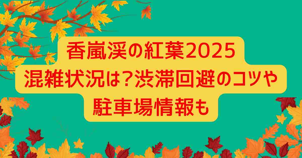香嵐渓の紅葉2025混雑状況は?渋滞回避のコツや駐車場情報も