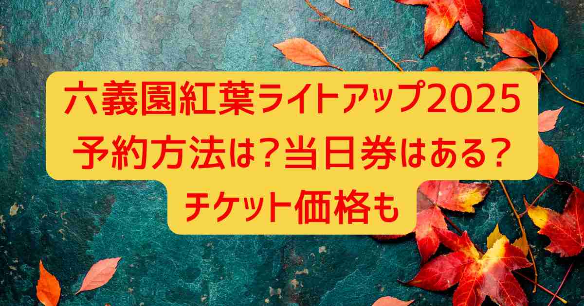 六義園紅葉ライトアップ2025予約方法は?当日券はある?チケット価格も