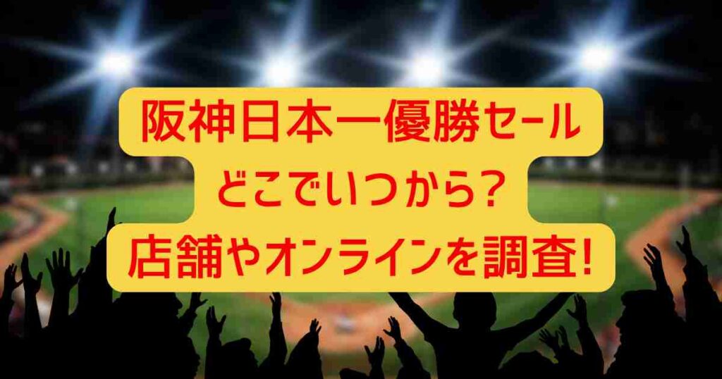 阪神日本一優勝セールどこでいつから?店舗やオンラインを調査!