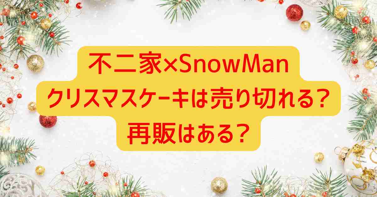不二家×SnowManクリスマスケーキは売り切れる?再販はある?