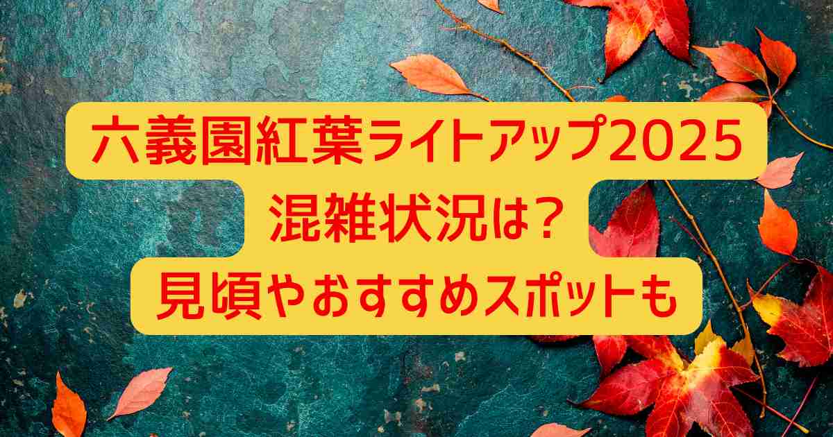 六義園紅葉ライトアップ2025混雑状況は?見頃やおすすめスポットも