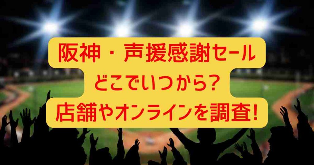 阪神・声援感謝セールどこでいつから?店舗やオンラインを調査!