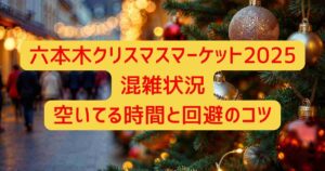 六本木クリスマスマーケット2025混雑状況｜空いてる時間と回避のコツ