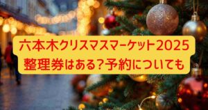 六本木クリスマスマーケット2025整理券はある?予約についても