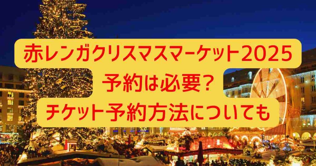 赤レンガクリスマスマーケット2025予約は必要?チケット予約方法についても