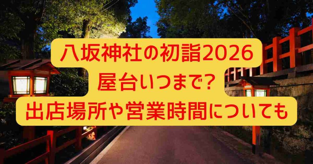 八坂神社の初詣2026屋台いつまで?出店場所や営業時間についても